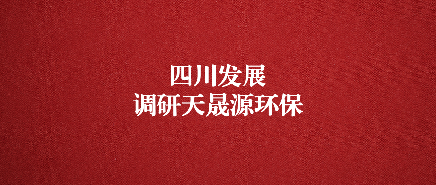 四川發(fā)展黨委委員、副總經(jīng)理郭勇調(diào)研天晟源環(huán)保