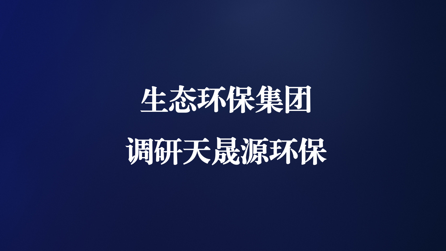 高度重視！生態(tài)環(huán)保集團(tuán)王亮總經(jīng)理調(diào)研天晟源環(huán)保