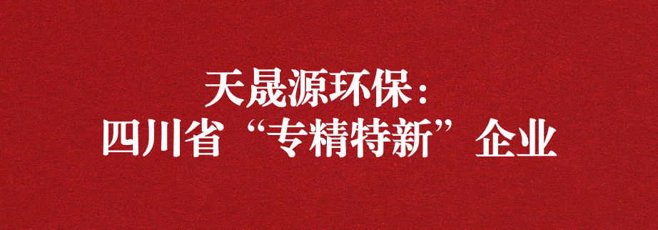 喜訊！天晟源環(huán)保成功通過(guò)“四川省專精特新企業(yè)”認(rèn)定