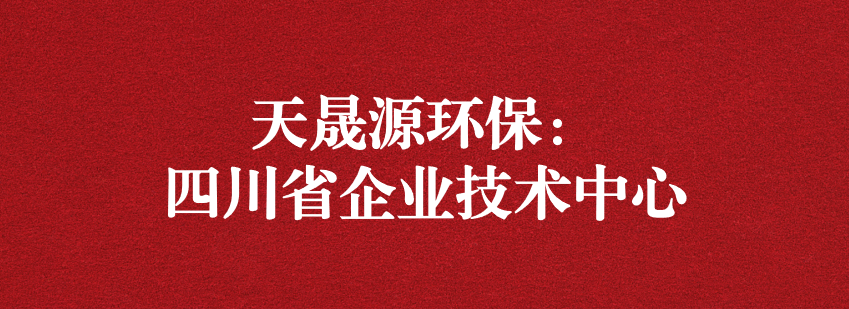 穩(wěn)抓技術(shù)重科研，砥礪奮進(jìn)爭(zhēng)上游——天晟源環(huán)保榮獲“四川省企業(yè)技術(shù)中心”認(rèn)定