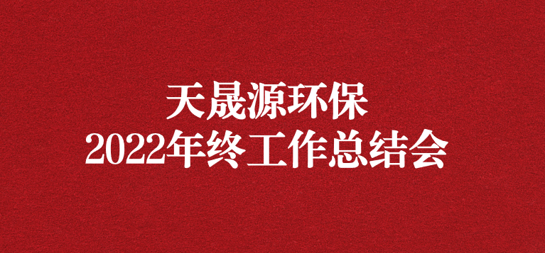 革故鼎新，勇毅前行——天晟源環(huán)保召開(kāi)2022年年終工作總結(jié)會(huì)